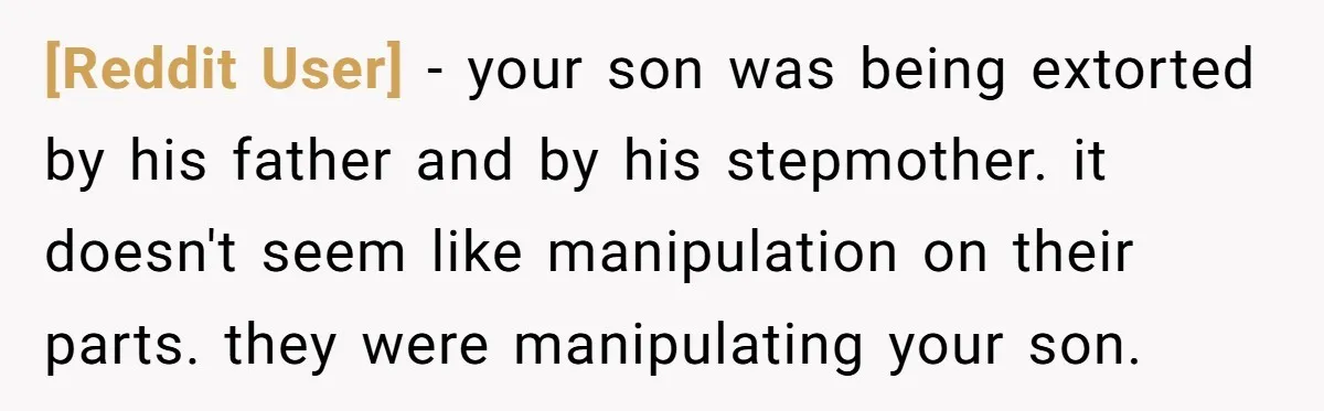 [Reddit User] − your son was being extorted by his father and by his stepmother. it doesn't seem like manipulation on their parts. they were manipulating your son.