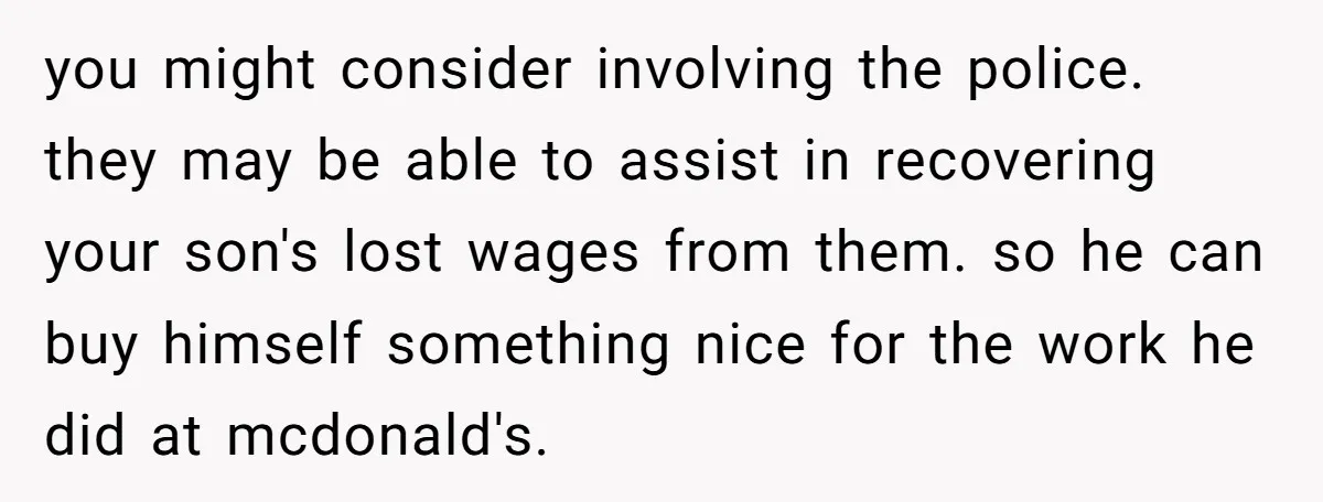 you might consider involving the police. they may be able to assist in recovering your son's lost wages from them. so he can buy himself something nice for the work...