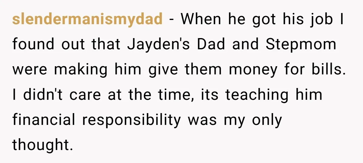 slendermanismydad − When he got his job I found out that Jayden's Dad and Stepmom were making him give them money for bills. I didn't care at the time, its...