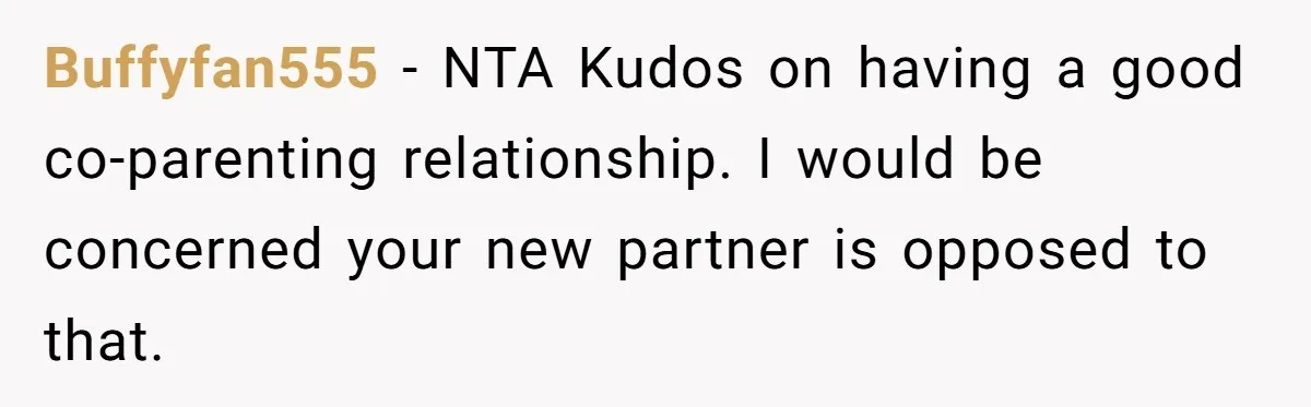 Buffyfan555 − NTA Kudos on having a good co-parenting relationship. I would be concerned your new partner is opposed to that.