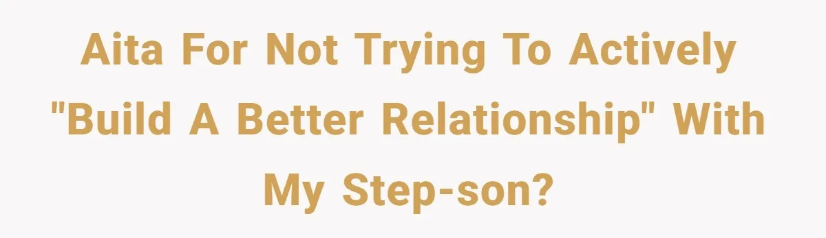 AITA for not trying to actively "build a better relationship" with my step-son?