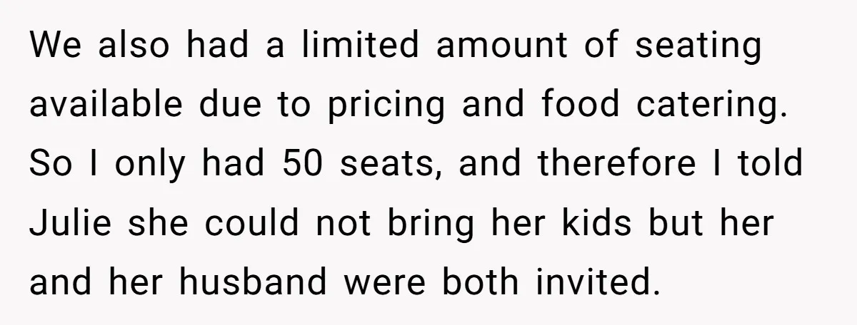 We also had a limited amount of seating available due to pricing and food catering. So I only had 50 seats, and therefore I told Julie she could not bring...