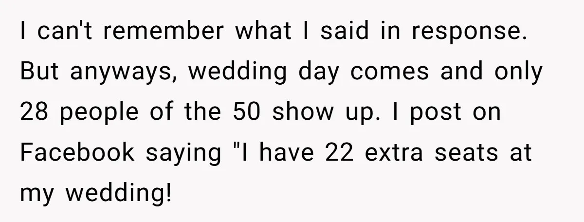 I can't remember what I said in response. But anyways, wedding day comes and only 28 people of the 50 show up. I post on Facebook saying "I have 22...