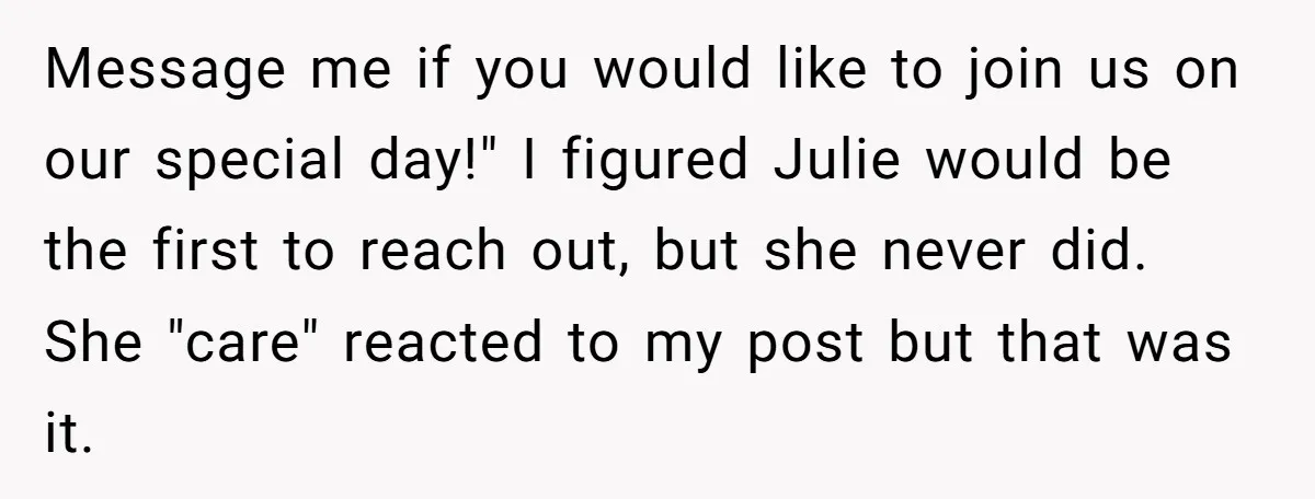 Message me if you would like to join us on our special day!" I figured Julie would be the first to reach out, but she never did. She "care" reacted...