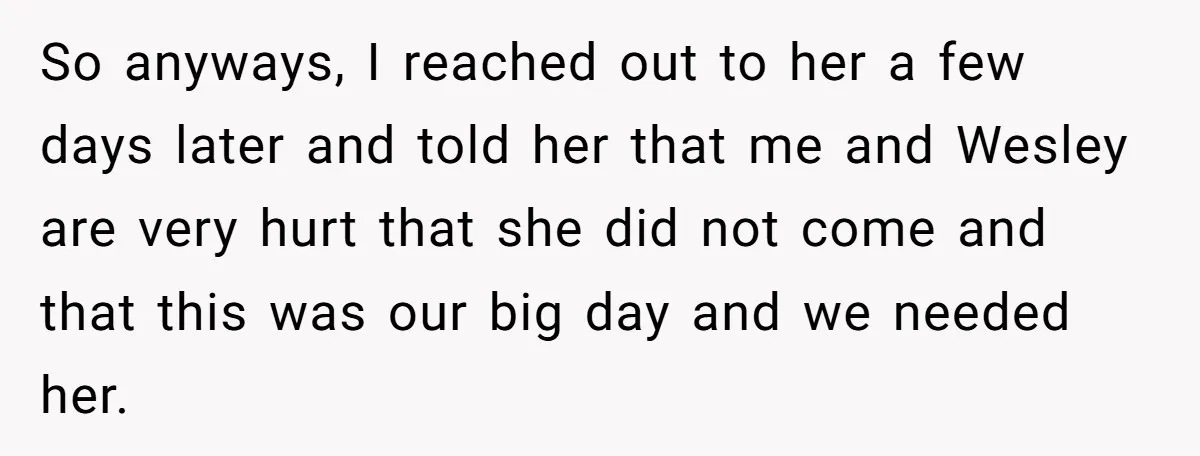 So anyways, I reached out to her a few days later and told her that me and Wesley are very hurt that she did not come and that this was...