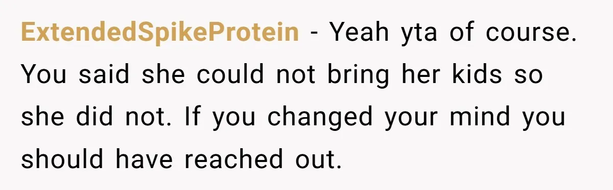 ExtendedSpikeProtein − Yeah yta of course. You said she could not bring her kids so she did not. If you changed your mind you should have reached out.
