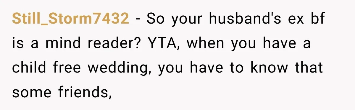 Still_Storm7432 − So your husband's ex bf is a mind reader? YTA, when you have a child free wedding, you have to know that some friends,