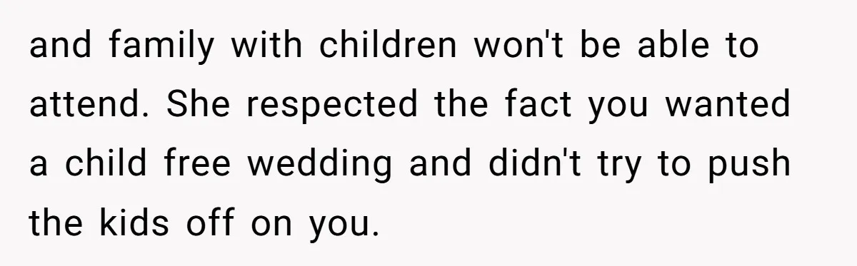 and family with children won't be able to attend. She respected the fact you wanted a child free wedding and didn't try to push the kids off on you.