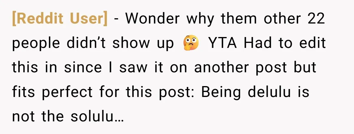 [Reddit User] − Wonder why them other 22 people didn’t show up 🤔 YTA Had to edit this in since I saw it on another post but fits perfect for...