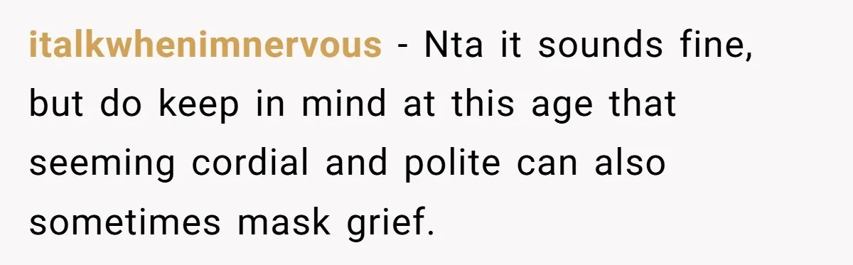 italkwhenimnervous − Nta it sounds fine, but do keep in mind at this age that seeming cordial and polite can also sometimes mask grief.