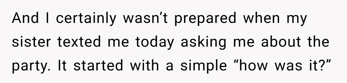 And I certainly wasn’t prepared when my sister texted me today asking me about the party. It started with a simple “how was it?”