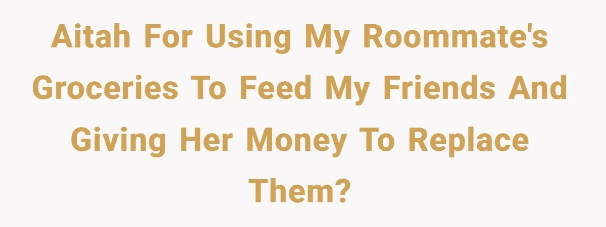 AITAH for using my roommate's groceries to feed my friends and giving her money to replace them?