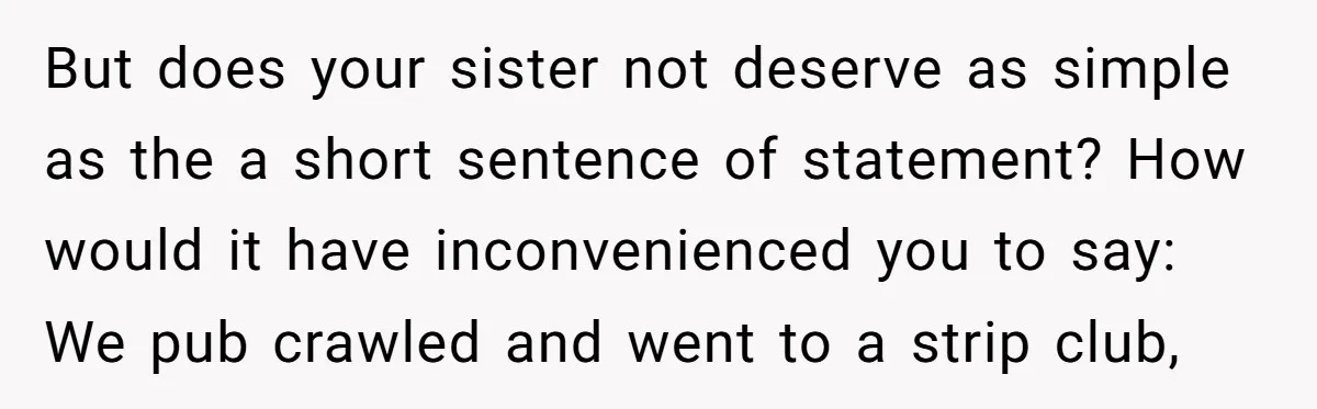 But does your sister not deserve as simple as the a short sentence of statement? How would it have inconvenienced you to say: We pub crawled and went to a...