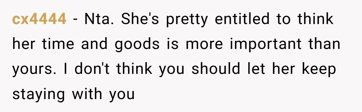 cx4444 − Nta. She's pretty entitled to think her time and goods is more important than yours. I don't think you should let her keep staying with you