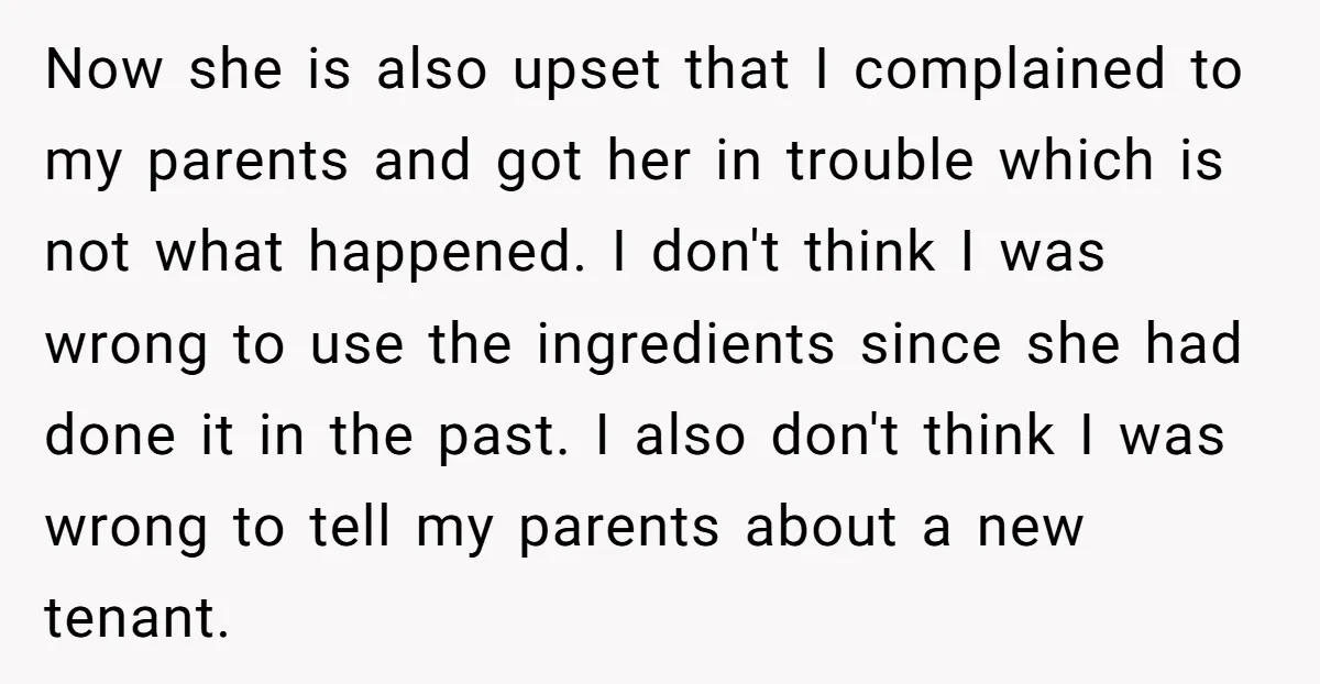 Now she is also upset that I complained to my parents and got her in trouble which is not what happened. I don't think I was wrong to use the...