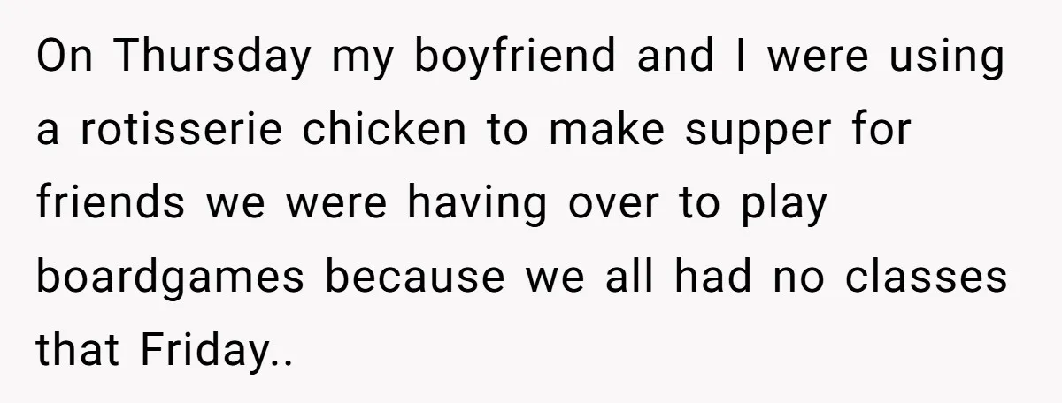 On Thursday my boyfriend and I were using a rotisserie chicken to make supper for friends we were having over to play boardgames because we all had no classes that...