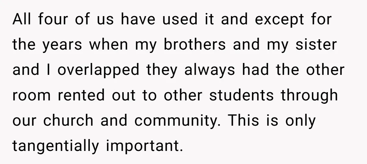 All four of us have used it and except for the years when my brothers and my sister and I overlapped they always had the other room rented out to...