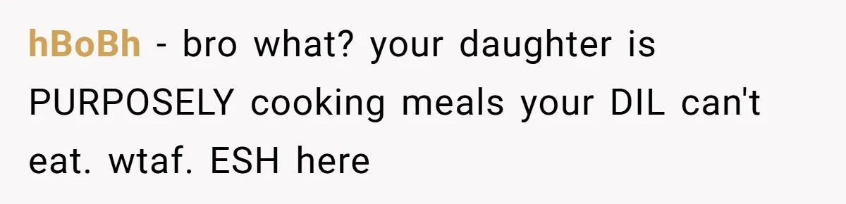 hBoBh − bro what? your daughter is PURPOSELY cooking meals your DIL can't eat. wtaf. ESH here