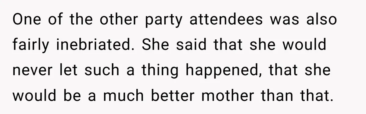 One of the other party attendees was also fairly inebriated. She said that she would never let such a thing happened, that she would be a much better mother than...