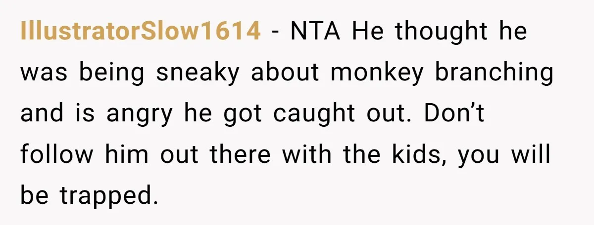 IllustratorSlow1614 − NTA He thought he was being sneaky about monkey branching and is angry he got caught out. Don’t follow him out there with the kids, you will be...