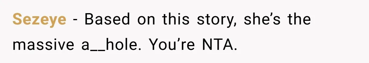 Sezeye − Based on this story, she’s the massive a__hole. You’re NTA.
