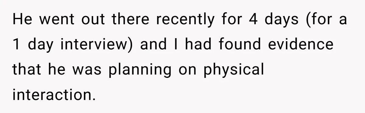 He went out there recently for 4 days (for a 1 day interview) and I had found evidence that he was planning on physical interaction.