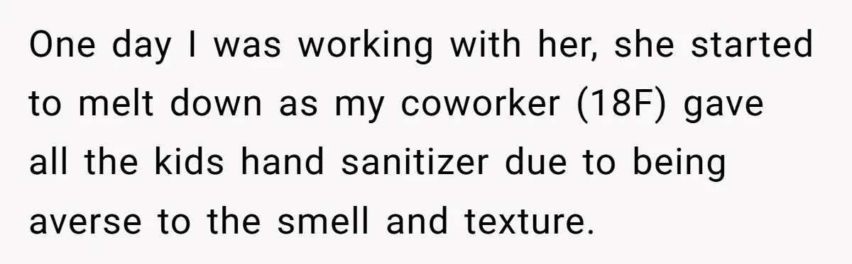 One day I was working with her, she started to melt down as my coworker (18F) gave all the kids hand sanitizer due to being averse to the smell and...