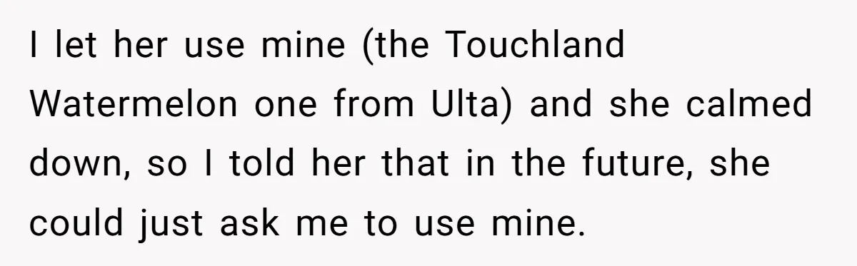 I let her use mine (the Touchland Watermelon one from Ulta) and she calmed down, so I told her that in the future, she could just ask me to use...