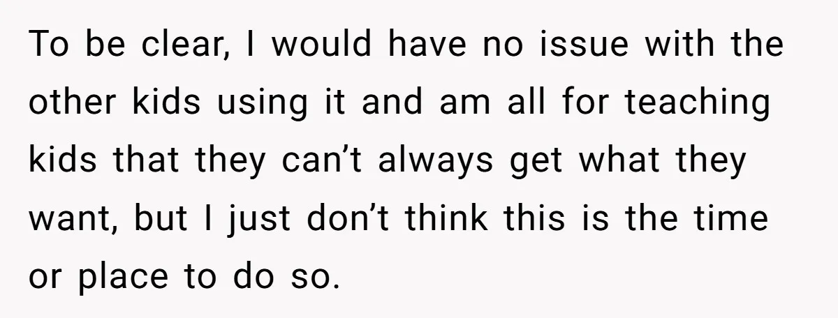 To be clear, I would have no issue with the other kids using it and am all for teaching kids that they can’t always get what they want, but I...