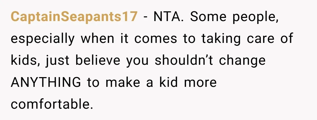 CaptainSeapants17 − NTA. Some people, especially when it comes to taking care of kids, just believe you shouldn’t change ANYTHING to make a kid more comfortable.