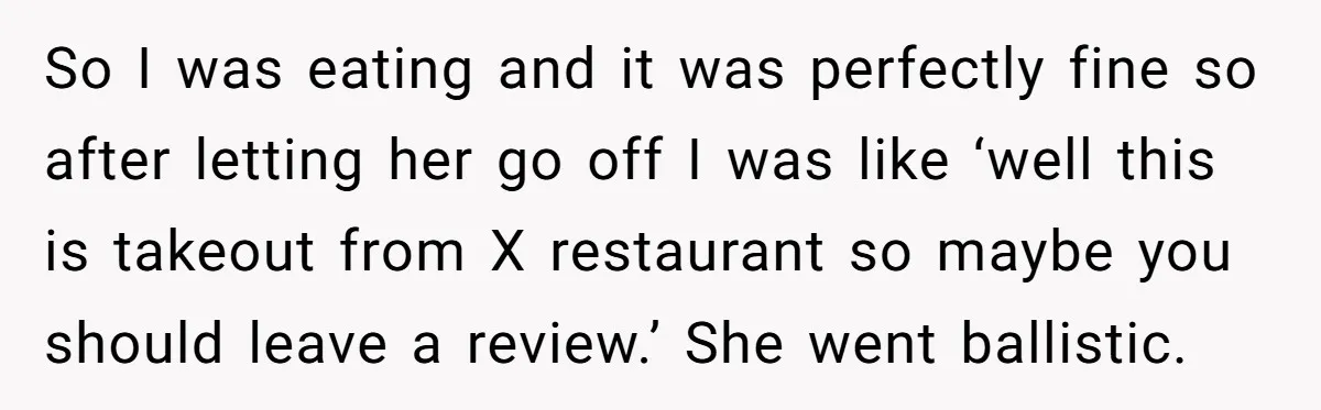 So I was eating and it was perfectly fine so after letting her go off I was like ‘well this is takeout from X restaurant so maybe you should leave...