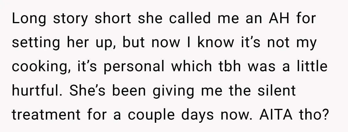 Long story short she called me an AH for setting her up, but now I know it’s not my cooking, it’s personal which tbh was a little hurtful. She’s been...