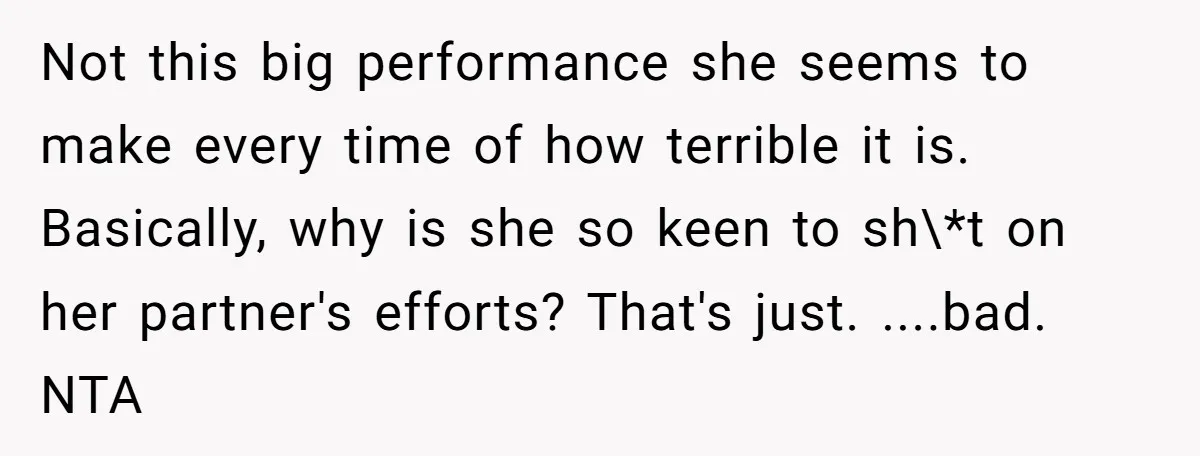 Not this big performance she seems to make every time of how terrible it is. Basically, why is she so keen to sh\*t on her partner's efforts? That's just. ....bad....
