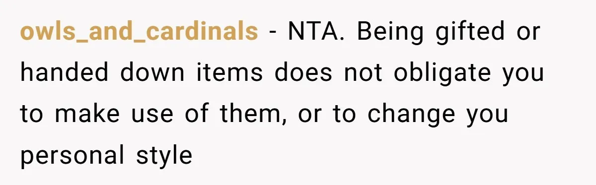 owls_and_cardinals − NTA. Being gifted or handed down items does not obligate you to make use of them, or to change you personal style