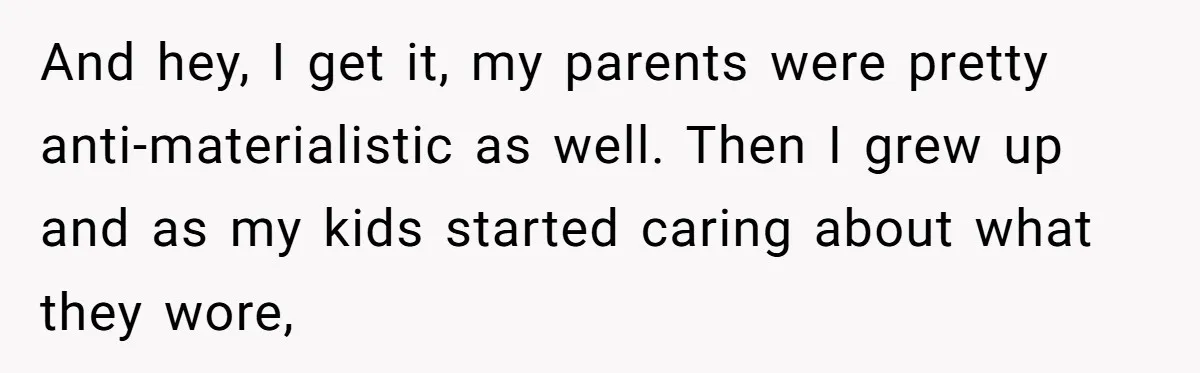 And hey, I get it, my parents were pretty anti-materialistic as well. Then I grew up and as my kids started caring about what they wore,