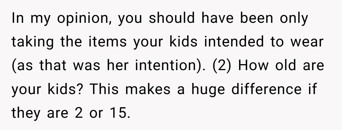 In my opinion, you should have been only taking the items your kids intended to wear (as that was her intention). (2) How old are your kids? This makes a...