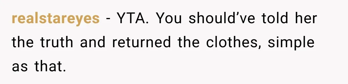realstareyes − YTA. You should’ve told her the truth and returned the clothes, simple as that.