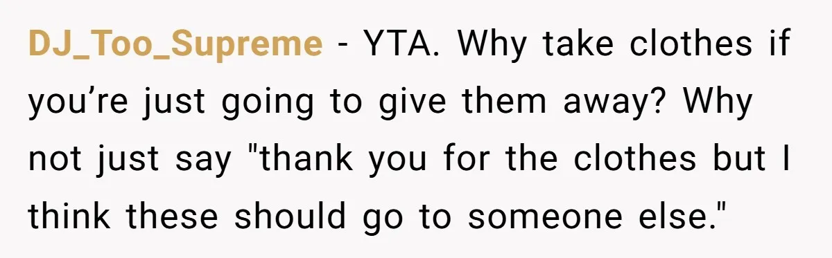 DJ_Too_Supreme − YTA. Why take clothes if you’re just going to give them away? Why not just say "thank you for the clothes but I think these should go to...
