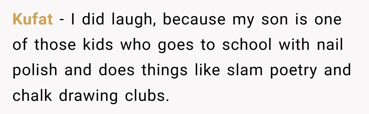 Kufat − I did laugh, because my son is one of those kids who goes to school with nail polish and does things like slam poetry and chalk drawing clubs.
