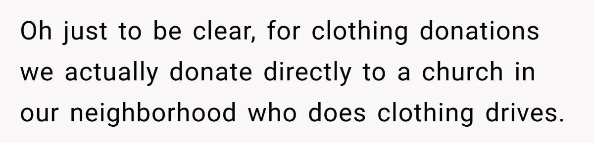 Oh just to be clear, for clothing donations we actually donate directly to a church in our neighborhood who does clothing drives.