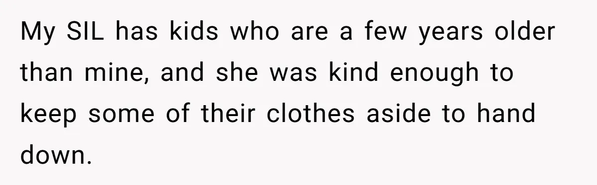 My SIL has kids who are a few years older than mine, and she was kind enough to keep some of their clothes aside to hand down.