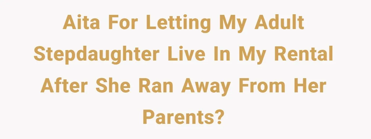 AITA for letting my adult stepdaughter live in my rental after she ran away from her parents?