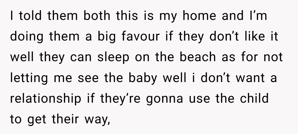 I told them both this is my home and I’m doing them a big favour if they don’t like it well they can sleep on the beach as for not...