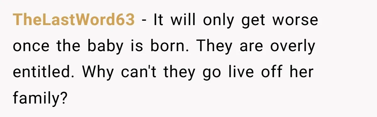 TheLastWord63 − It will only get worse once the baby is born. They are overly entitled. Why can't they go live off her family?