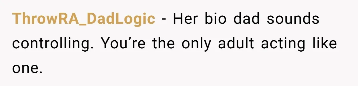 ThrowRA_DadLogic - Her bio dad sounds controlling. You’re the only adult acting like one.