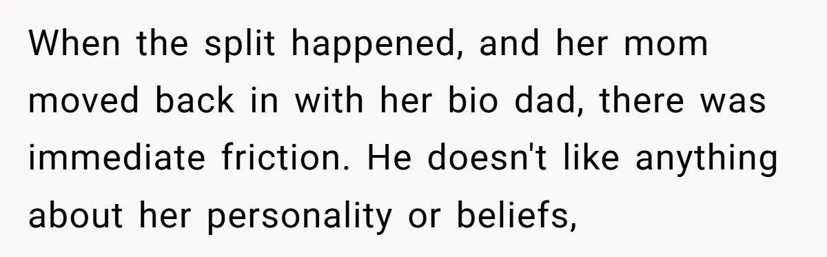 When the split happened, and her mom moved back in with her bio dad, there was immediate friction. He doesn't like anything about her personality or beliefs,