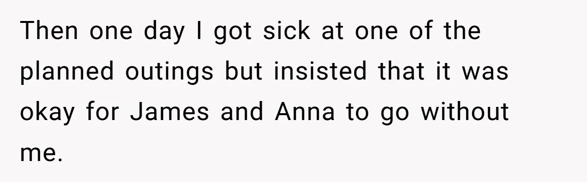 Then one day I got sick at one of the planned outings but insisted that it was okay for James and Anna to go without me.