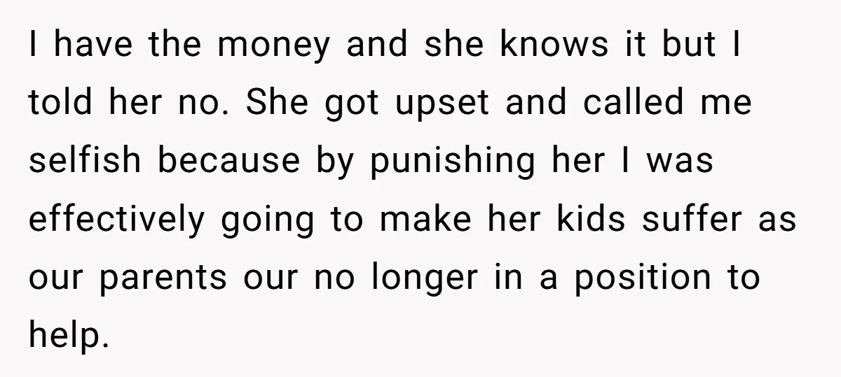 I have the money and she knows it but I told her no. She got upset and called me selfish because by punishing her I was effectively going to make...