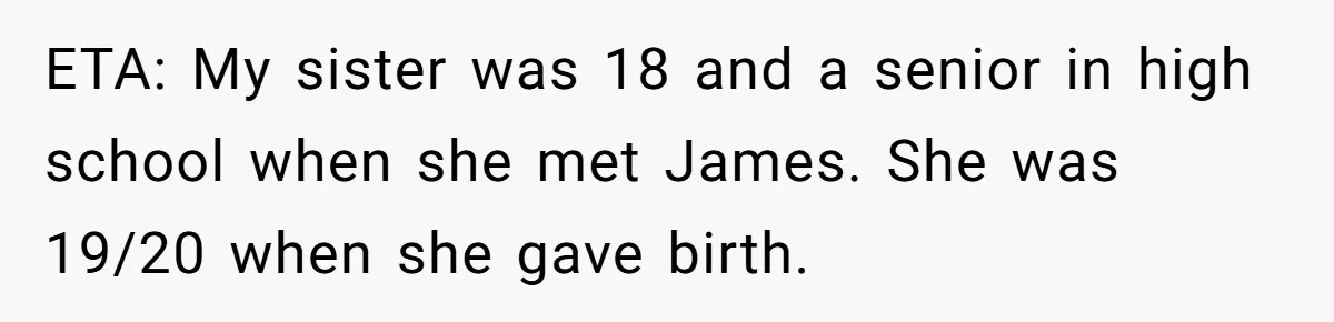 ETA: My sister was 18 and a senior in high school when she met James. She was 19/20 when she gave birth.