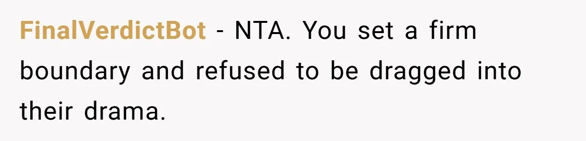 FinalVerdictBot - NTA. You set a firm boundary and refused to be dragged into their drama.